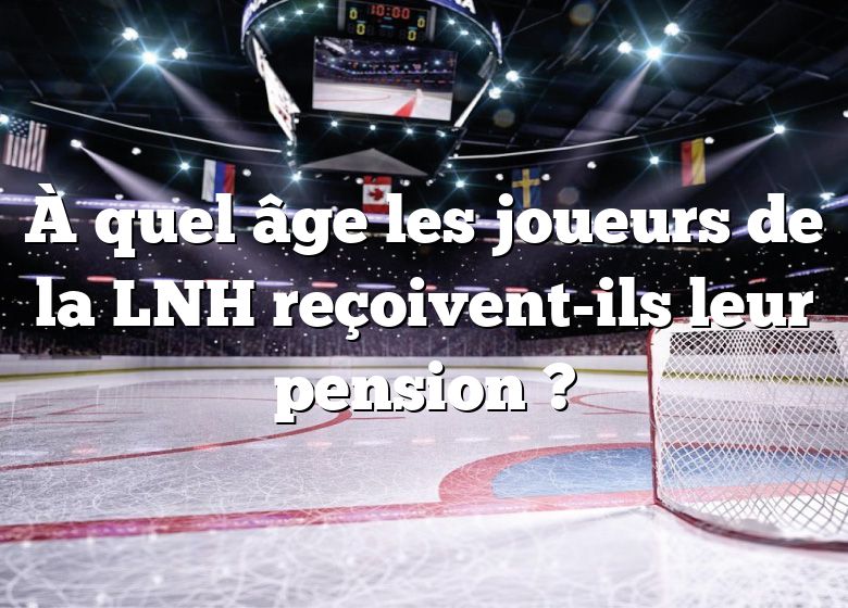 À quel âge les joueurs de la LNH reçoivent-ils leur pension ?